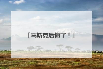马斯克后悔了！