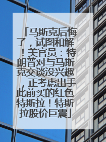 马斯克后悔了，试图和解！美官员：特朗普对与马斯克交谈没兴趣，正考虑出手此前买的红色特斯拉！特斯拉股价巨震