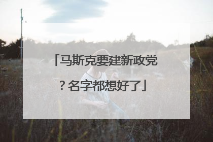马斯克要建新政党？名字都想好了