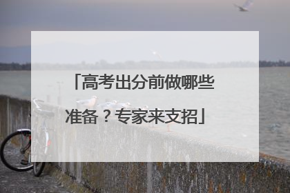 高考出分前做哪些准备？专家来支招