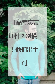高考忘带证件？别慌！他们出手了