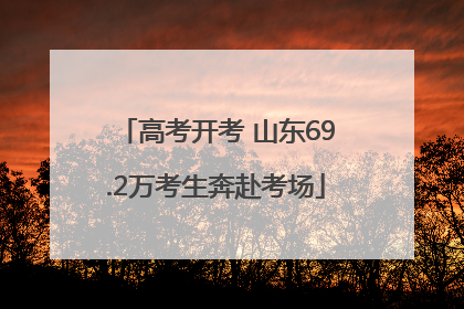 高考开考 山东69.2万考生奔赴考场