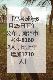 高考成绩6月25日下午公布，菏泽市考生81602人，比上年增加1710人