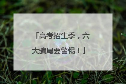 高考招生季，六大骗局要警惕！