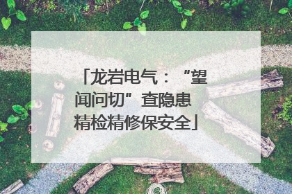 龙岩电气：“望闻问切”查隐患 精检精修保安全