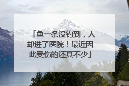鱼一条没钓到，人却进了医院！最近因此受伤的还真不少