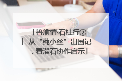鲁渝情·石柱行② ︳从“莼小丝”出国记，看淄石协作启示