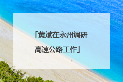 黄斌在永州调研高速公路工作