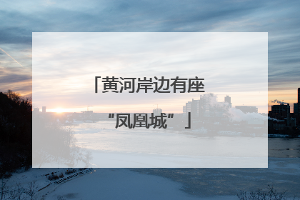 黄河岸边有座“凤凰城”