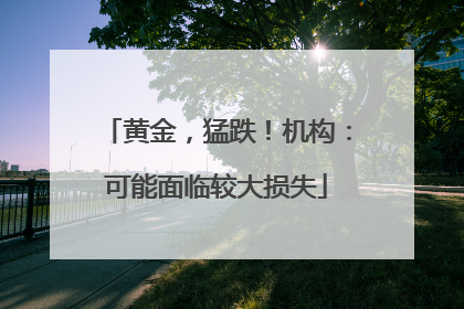 黄金，猛跌！机构：可能面临较大损失
