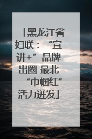 黑龙江省妇联：“宣讲+”品牌出圈 最北“巾帼红”活力迸发