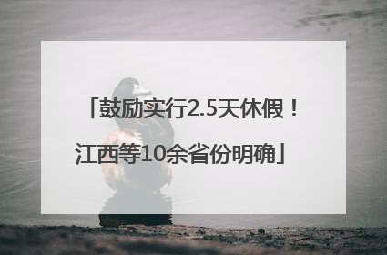 鼓励实行2.5天休假！江西等10余省份明确