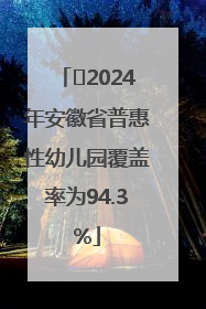 ﻿2024年安徽省普惠性幼儿园覆盖率为94.3%