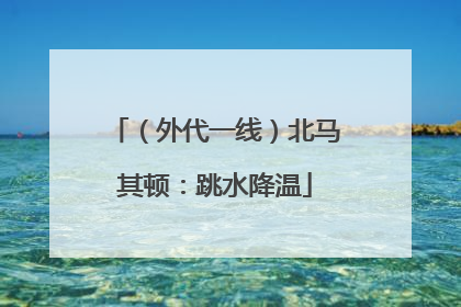 （外代一线）北马其顿：跳水降温
