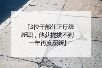 3位干部任正厅级新职，他获提拔不到一年再度履新