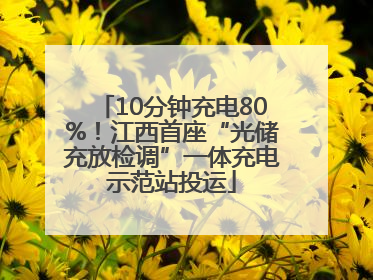 10分钟充电80%！江西首座“光储充放检调”一体充电示范站投运