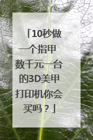 10秒做一个指甲 数千元一台的3D美甲打印机你会买吗？