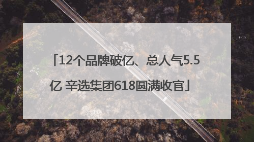 12个品牌破亿、总人气5.5亿 辛选集团618圆满收官