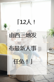 12人！山西三地发布最新人事任免！