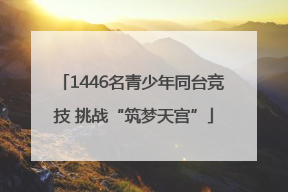 1446名青少年同台竞技 挑战“筑梦天宫”