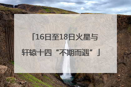 16日至18日火星与轩辕十四“不期而遇”