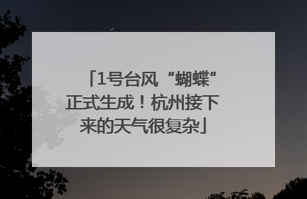 1号台风“蝴蝶”正式生成！杭州接下来的天气很复杂