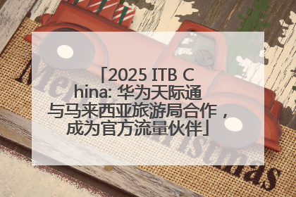 2025 ITB China: 华为天际通与马来西亚旅游局合作，成为官方流量伙伴