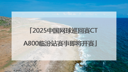 2025中国网球巡回赛CTA800临汾站赛事即将开赛