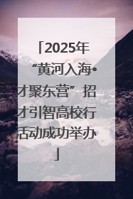 2025年“黄河入海•才聚东营”招才引智高校行活动成功举办