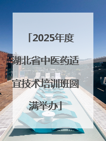 2025年度湖北省中医药适宜技术培训班圆满举办