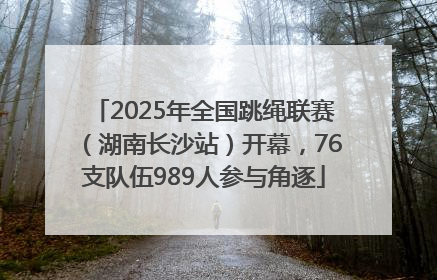 2025年全国跳绳联赛（湖南长沙站）开幕，76支队伍989人参与角逐