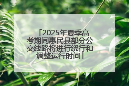 2025年夏季高考期间惠民县部分公交线路将进行绕行和调整运行时间