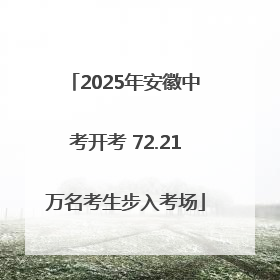2025年安徽中考开考 72.21万名考生步入考场