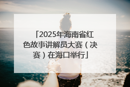 2025年海南省红色故事讲解员大赛（决赛）在海口举行
