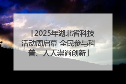 2025年湖北省科技活动周启幕 全民参与科普、人人崇尚创新