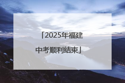 2025年福建中考顺利结束