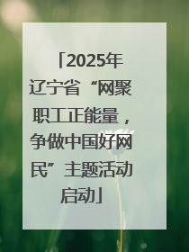2025年辽宁省“网聚职工正能量，争做中国好网民”主题活动启动