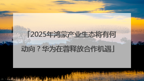 2025年鸿蒙产业生态将有何动向？华为在蓉释放合作机遇