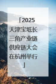 2025天津宝坻长三角产业链供应链大会在杭州举行