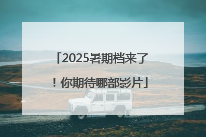 2025暑期档来了！你期待哪部影片