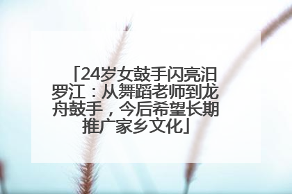 24岁女鼓手闪亮汨罗江：从舞蹈老师到龙舟鼓手，今后希望长期推广家乡文化