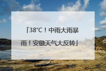38℃！中雨大雨暴雨！安徽天气大反转