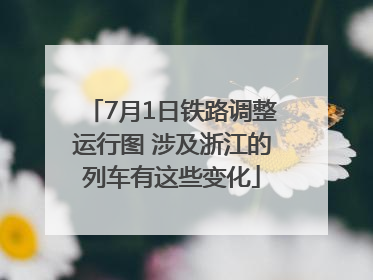 7月1日铁路调整运行图 涉及浙江的列车有这些变化
