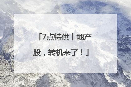 7点特供丨地产股，转机来了！