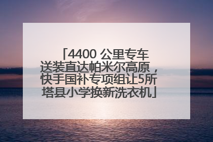 4400 公里专车送装直达帕米尔高原，快手国补专项组让5所塔县小学换新洗衣机