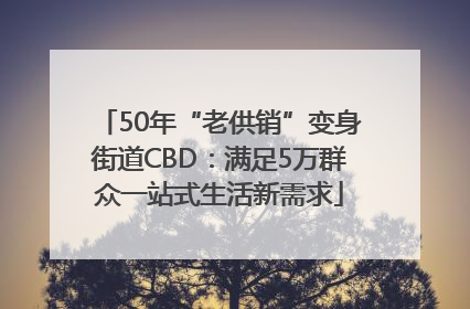 50年“老供销”变身街道CBD：满足5万群众一站式生活新需求