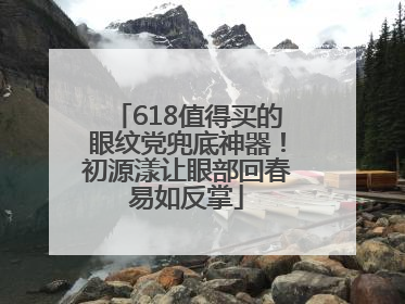 618值得买的眼纹党兜底神器！初源漾让眼部回春易如反掌