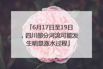 6月17日至19日，四川部分河流可能发生明显涨水过程