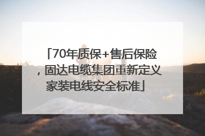 70年质保+售后保险，固达电缆集团重新定义家装电线安全标准