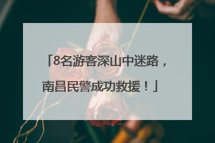 8名游客深山中迷路，南昌民警成功救援！